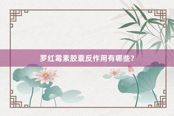 罗红霉素胶囊反作用有哪些？