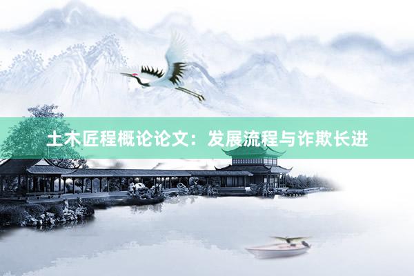 土木匠程概论论文：发展流程与诈欺长进