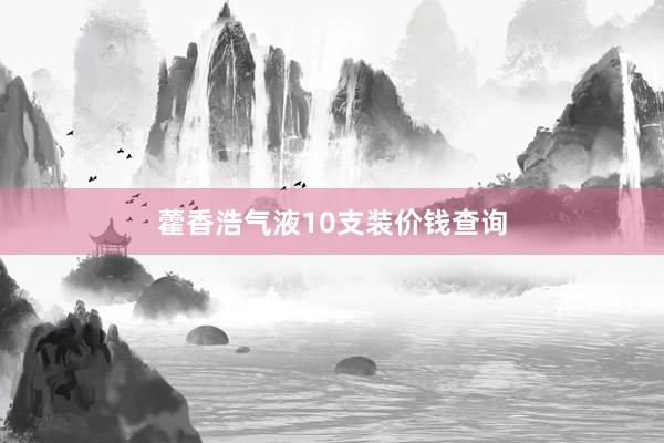藿香浩气液10支装价钱查询