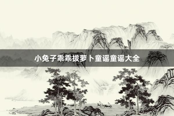 小兔子乖乖拔萝卜童谣童谣大全